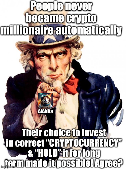 Uncle Sam | People never became crypto millionaire automatically; AiAkita; Their choice to invest in correct “CRYPTOCURRENCY” & “HOLD” it for long term made it possible! Agree? | image tagged in memes,uncle sam | made w/ Imgflip meme maker