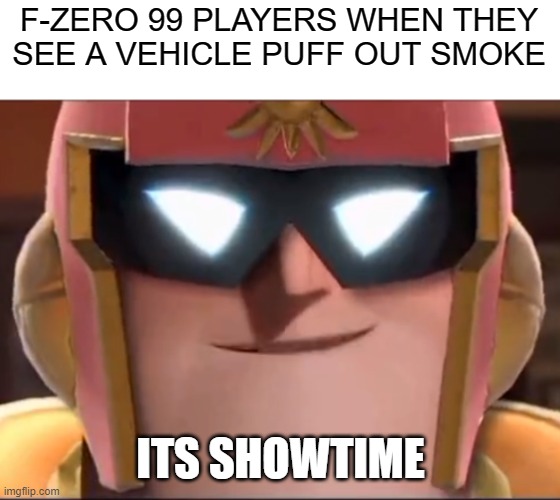F-ZERO 99 | F-ZERO 99 PLAYERS WHEN THEY SEE A VEHICLE PUFF OUT SMOKE; ITS SHOWTIME | image tagged in f-zero,gaming,nintendo,memes | made w/ Imgflip meme maker