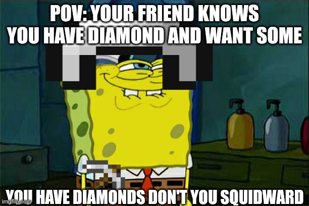 Having minecraft friends be like | POV: YOUR FRIEND KNOWS YOU HAVE DIAMOND AND WANT SOME; YOU HAVE DIAMONDS DON'T YOU SQUIDWARD | image tagged in memes,don't you squidward,minecraft,minecraft memes | made w/ Imgflip meme maker