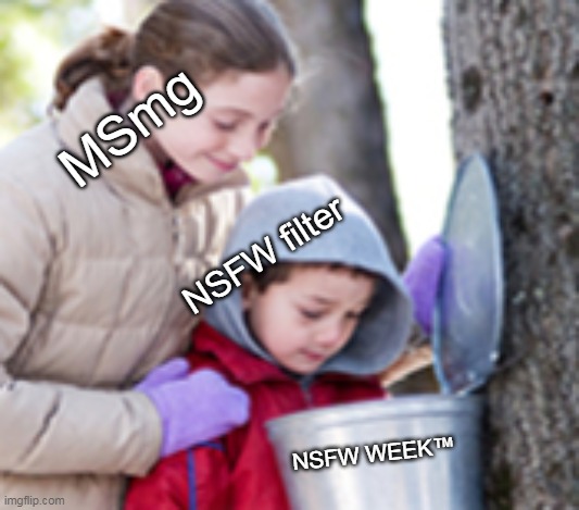I didn't invent NSFW WEEK™, I just made it better.  You're welcome! | MSmg; NSFW filter; NSFW WEEK™ | image tagged in maple syrup kids,nsfw week,maybe don't view nsfw,lol so funny,outrage | made w/ Imgflip meme maker