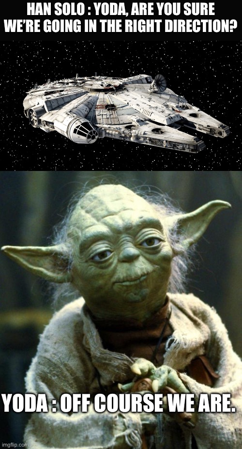 Navigation | HAN SOLO : YODA, ARE YOU SURE WE’RE GOING IN THE RIGHT DIRECTION? YODA : OFF COURSE WE ARE. | image tagged in star wars millenium falcon,memes,star wars yoda | made w/ Imgflip meme maker