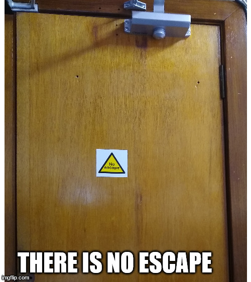 There is no escape | THERE IS NO ESCAPE | image tagged in blank white template,no escape,door,stickers,small writing | made w/ Imgflip meme maker