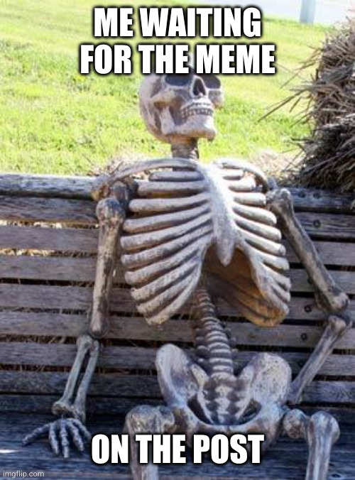 Waiting Skeleton Meme | ME WAITING FOR THE MEME ON THE POST | image tagged in memes,waiting skeleton | made w/ Imgflip meme maker