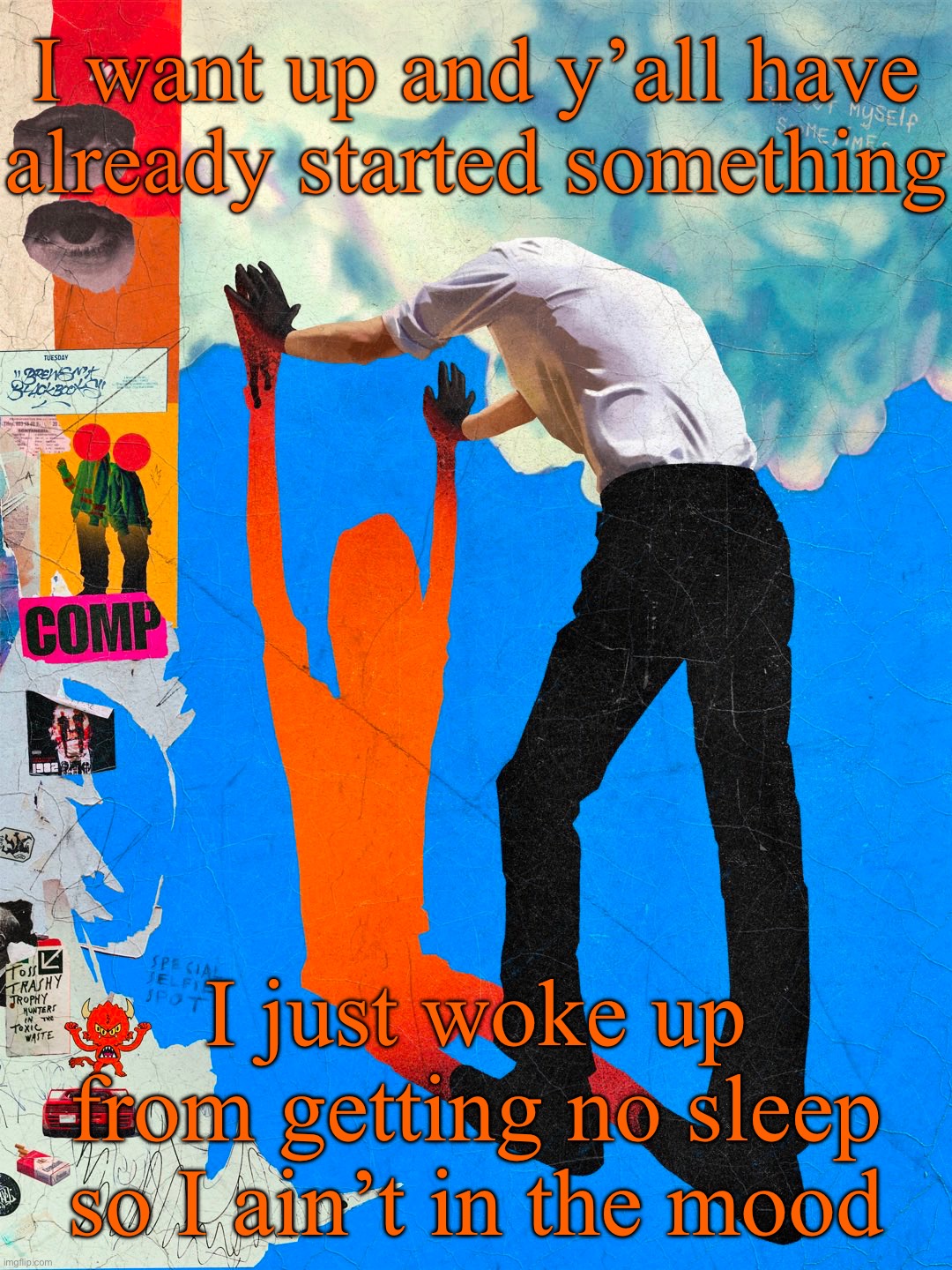 Sorriso | I want up and y’all have already started something; I just woke up from getting no sleep so I ain’t in the mood | image tagged in sorriso | made w/ Imgflip meme maker