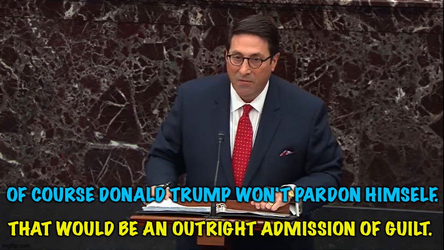 And he would never admit guilt, no matter how guilty he was. | THAT WOULD BE AN OUTRIGHT ADMISSION OF GUILT. OF COURSE DONALD TRUMP WON'T PARDON HIMSELF. | image tagged in trump lawyer danger | made w/ Imgflip meme maker