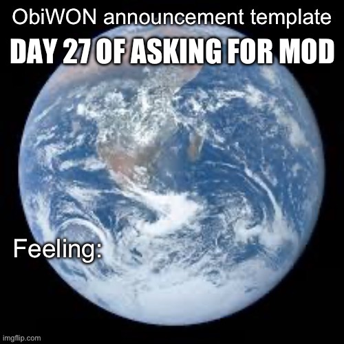 ObiWON announcement template | DAY 27 OF ASKING FOR MOD | image tagged in obiwon announcement template | made w/ Imgflip meme maker