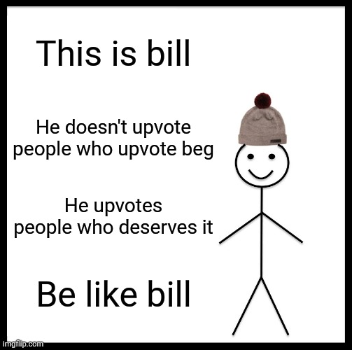Be Like Bill Meme | This is bill He doesn't upvote people who upvote beg He upvotes people who deserves it Be like bill | image tagged in memes,be like bill | made w/ Imgflip meme maker