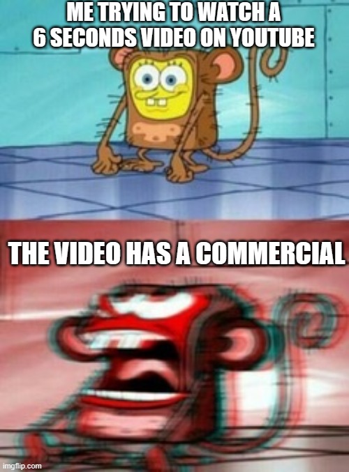 who puts a damn commercial in a LESS THAN 1 MINUTE VIDEO?! | ME TRYING TO WATCH A 6 SECONDS VIDEO ON YOUTUBE; THE VIDEO HAS A COMMERCIAL | image tagged in monkey spongebob,youtube,spongebob squarepants,commercials,commercial | made w/ Imgflip meme maker
