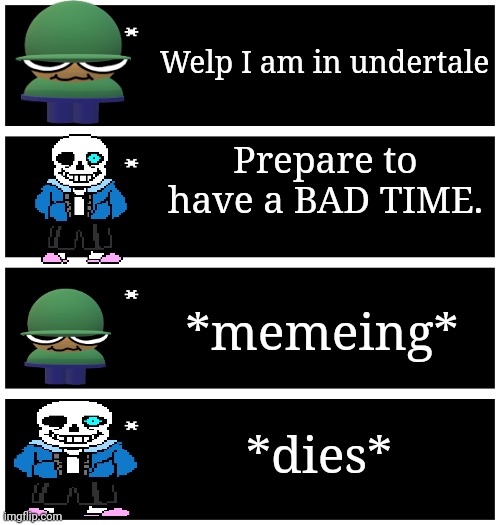 4 undertale textboxes | Welp I am in undertale; Prepare to have a BAD TIME. *memeing*; *dies* | image tagged in 4 undertale textboxes | made w/ Imgflip meme maker