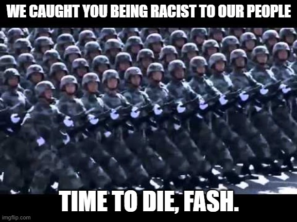 I DECLARE WAR ON @OmariJones1 | WE CAUGHT YOU BEING RACIST TO OUR PEOPLE; TIME TO DIE, FASH. | image tagged in army marching,fandom defender | made w/ Imgflip meme maker