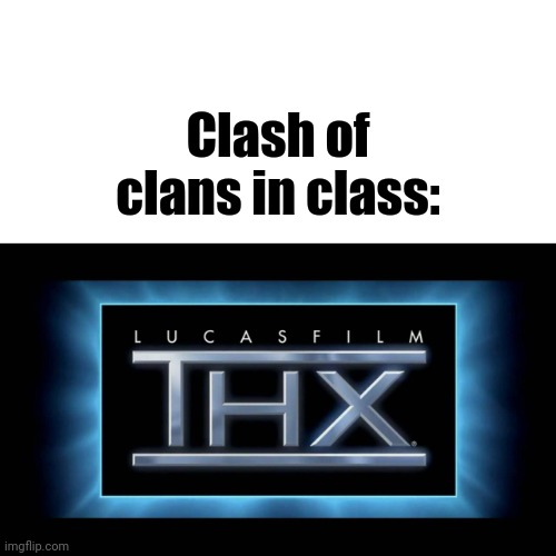 THX Logo | Clash of clans in class: | image tagged in thx logo | made w/ Imgflip meme maker