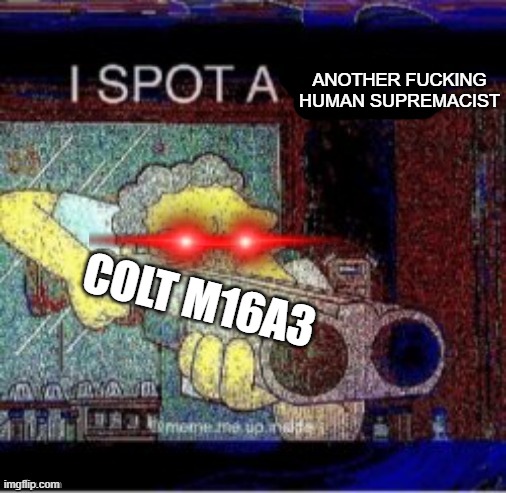 I spot a X | COLT M16A3 ANOTHER FUCKING HUMAN SUPREMACIST | image tagged in i spot a x | made w/ Imgflip meme maker