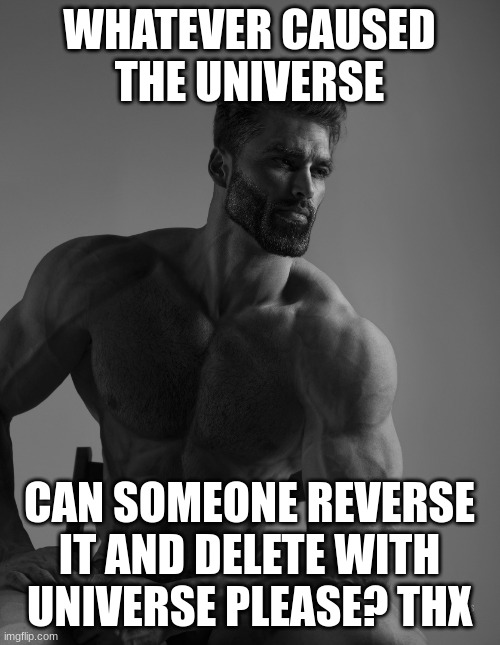 Giga Chad | WHATEVER CAUSED THE UNIVERSE CAN SOMEONE REVERSE IT AND DELETE WITH UNIVERSE PLEASE? THX | image tagged in giga chad | made w/ Imgflip meme maker