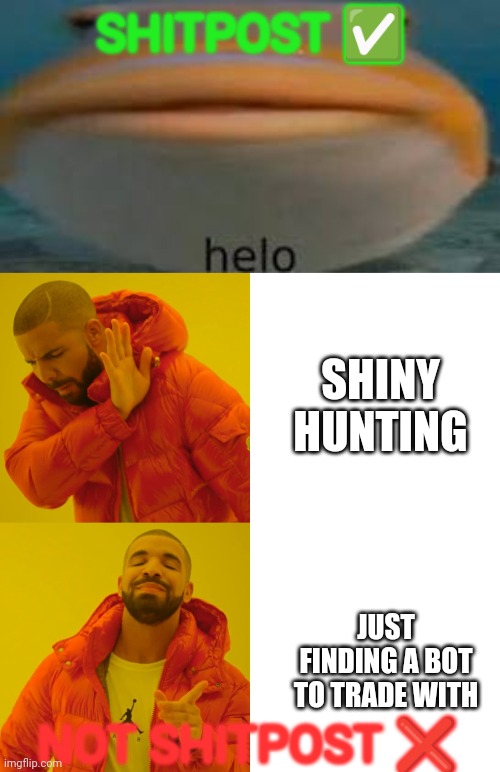 A guide for the newbies, of course. | SHITPOST ✅; SHINY HUNTING; JUST FINDING A BOT TO TRADE WITH; NOT SHITPOST ❌ | image tagged in helo,drake hotline bling | made w/ Imgflip meme maker