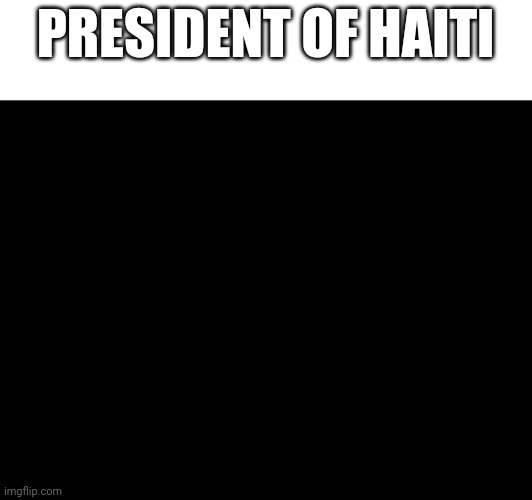 PRESIDENT OF HAITI | made w/ Imgflip meme maker