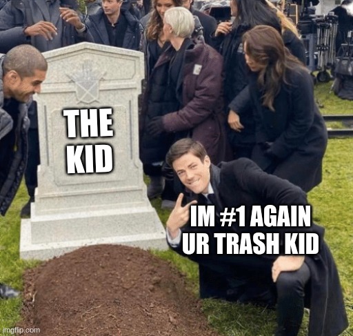 ur trash kid | THE KID; IM #1 AGAIN UR TRASH KID | image tagged in grant gustin over grave | made w/ Imgflip meme maker