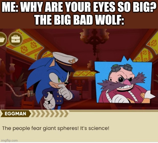 The science behind fear | ME: WHY ARE YOUR EYES SO BIG?
THE BIG BAD WOLF: | image tagged in sonic the hedgehog,dr eggman,eyes,fear,science | made w/ Imgflip meme maker