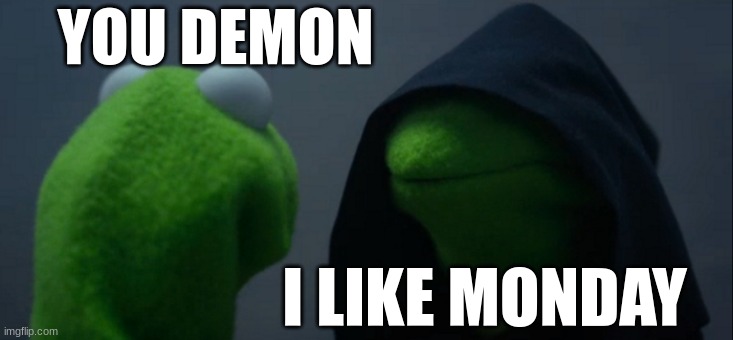 Evil Kermit | YOU DEMON; I LIKE MONDAY | image tagged in memes,evil kermit | made w/ Imgflip meme maker