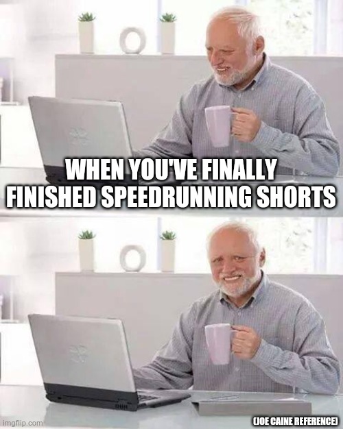 Hide the Pain Harold Meme | WHEN YOU'VE FINALLY FINISHED SPEEDRUNNING SHORTS; (JOE CAINE REFERENCE) | image tagged in memes | made w/ Imgflip meme maker