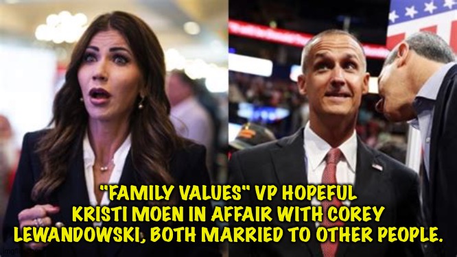 Another MAGAt hypocrite | "FAMILY VALUES" VP HOPEFUL KRISTI MOEN IN AFFAIR WITH COREY LEWANDOWSKI, BOTH MARRIED TO OTHER PEOPLE. | image tagged in kristi moen,corey lewandowski | made w/ Imgflip meme maker
