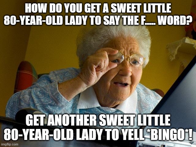 Grandma Finds The Internet | HOW DO YOU GET A SWEET LITTLE 80-YEAR-OLD LADY TO SAY THE F..... WORD? GET ANOTHER SWEET LITTLE 80-YEAR-OLD LADY TO YELL *BINGO*! | image tagged in memes,grandma finds the internet | made w/ Imgflip meme maker