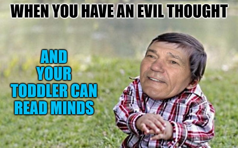 evil-kewlew-toddler | AND YOUR TODDLER CAN READ MINDS; WHEN YOU HAVE AN EVIL THOUGHT | image tagged in evil-kewlew-toddler | made w/ Imgflip meme maker