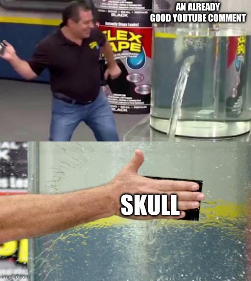 how do i stop using this emoji, it’s not funny anymore, but i can’t resist doing it ? | AN ALREADY GOOD YOUTUBE COMMENT; 💀 | image tagged in flex tape | made w/ Imgflip meme maker
