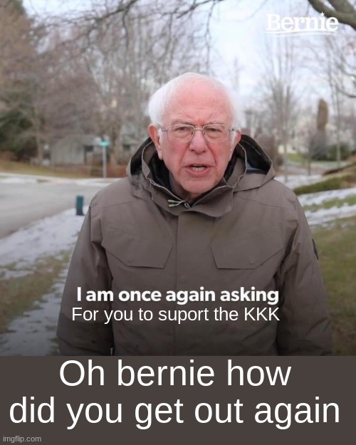 Bernie I Am Once Again Asking For Your Support | For you to suport the KKK; Oh bernie how did you get out again | image tagged in memes,bernie i am once again asking for your support | made w/ Imgflip meme maker