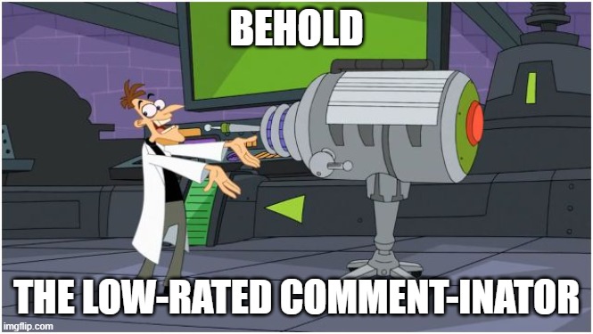 Behold Dr. Doofenshmirtz | BEHOLD THE LOW-RATED COMMENT-INATOR | image tagged in behold dr doofenshmirtz | made w/ Imgflip meme maker