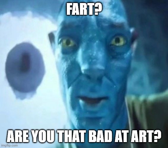 Avatar guy | FART? ARE YOU THAT BAD AT ART? | image tagged in avatar guy | made w/ Imgflip meme maker