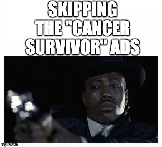 imagine he is pointing the gun at the "Skip ad" button | SKIPPING THE "CANCER SURVIVOR" ADS | image tagged in crying black guy with a gun | made w/ Imgflip meme maker