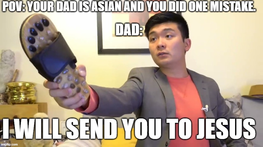 who experience this? | POV: YOUR DAD IS ASIAN AND YOU DID ONE MISTAKE. DAD:; I WILL SEND YOU TO JESUS | image tagged in steven he i will send you to jesus | made w/ Imgflip meme maker