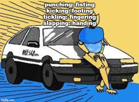 initial d-fect | punching: fisting
kicking: footing
tickling: fingering
slapping: handing | image tagged in initial d-fect | made w/ Imgflip meme maker