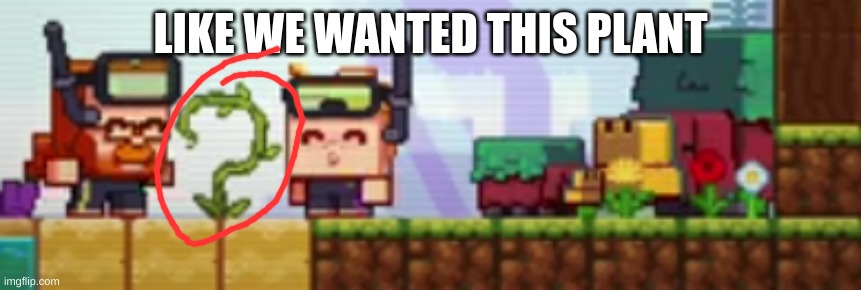 LIKE WE WANTED THIS PLANT | made w/ Imgflip meme maker
