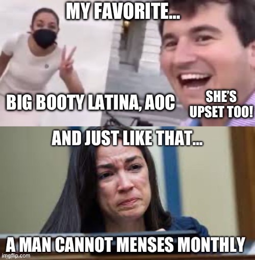 SHE’S UPSET TOO! | image tagged in crazy aoc,stupid liberals,republicans,donald trump,gop,womens march | made w/ Imgflip meme maker