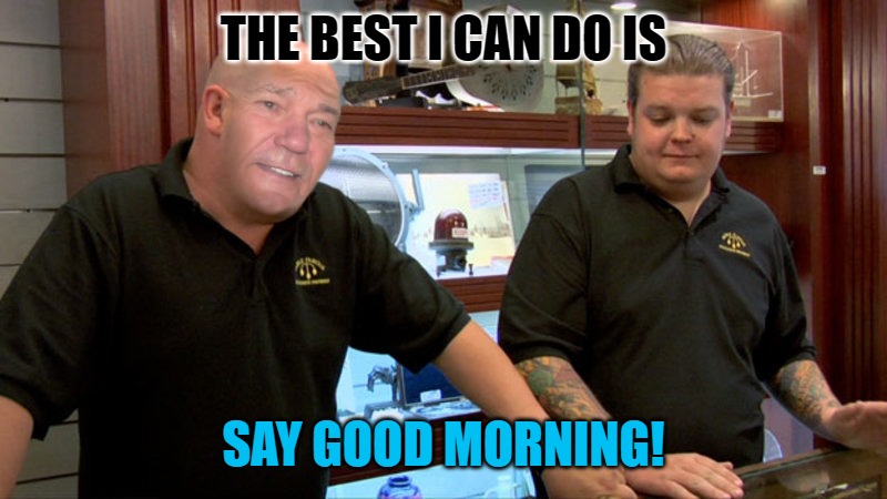 good morning! | THE BEST I CAN DO IS; SAY GOOD MORNING! | image tagged in best i can do | made w/ Imgflip meme maker