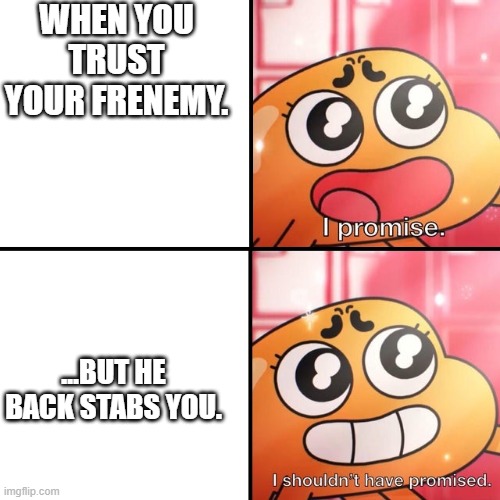 trader | WHEN YOU TRUST YOUR FRENEMY. …BUT HE BACK STABS YOU. | image tagged in i shouldn't promise,the amazing world of gumball | made w/ Imgflip meme maker