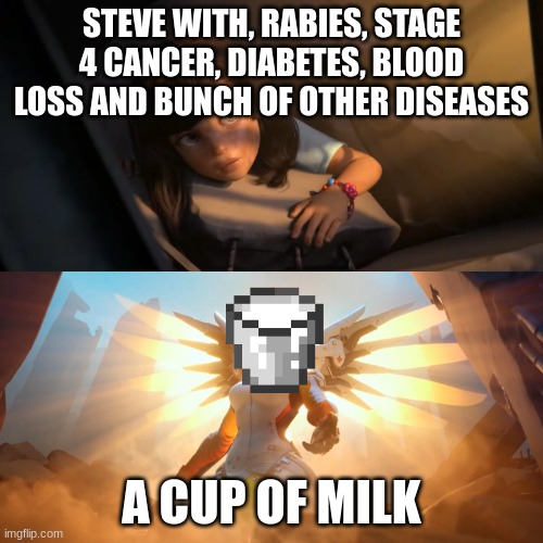 Get it? | STEVE WITH, RABIES, STAGE 4 CANCER, DIABETES, BLOOD LOSS AND BUNCH OF OTHER DISEASES; A CUP OF MILK | image tagged in overwatch mercy meme | made w/ Imgflip meme maker