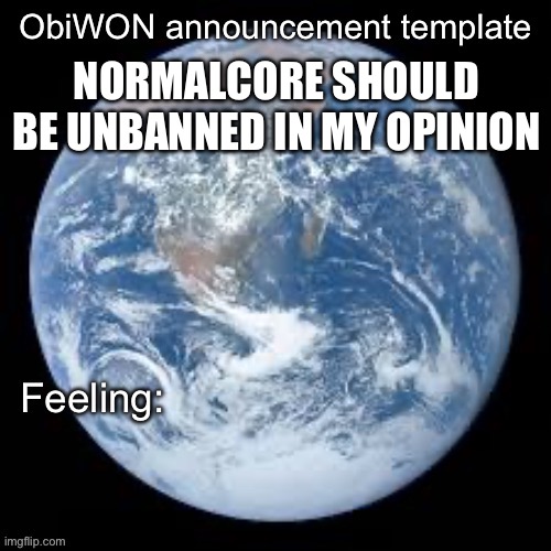 ObiWON announcement template | NORMALCORE SHOULD BE UNBANNED IN MY OPINION | image tagged in obiwon announcement template | made w/ Imgflip meme maker