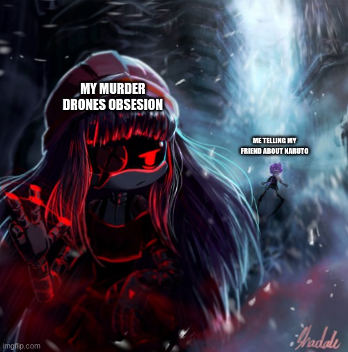 Yah | MY MURDER DRONES OBSESION; ME TELLING MY FRIEND ABOUT NARUTO | image tagged in uzi and doll | made w/ Imgflip meme maker