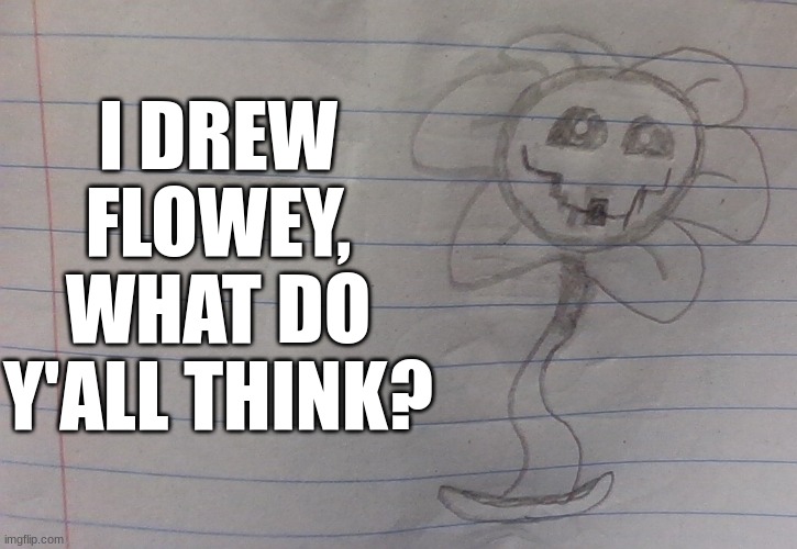 Who should I draw next? | I DREW FLOWEY, WHAT DO Y'ALL THINK? | image tagged in undertale,flowey,drawing | made w/ Imgflip meme maker