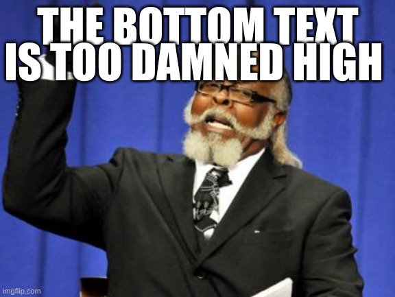 Too Damn High | THE BOTTOM TEXT; IS TOO DAMNED HIGH | image tagged in memes,too damn high | made w/ Imgflip meme maker
