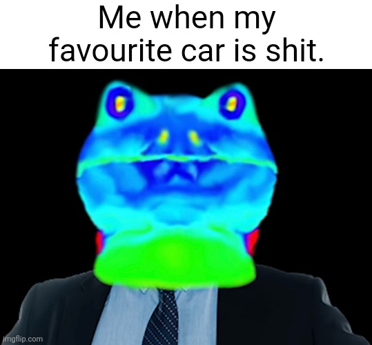 This is for Forza players lmao | Me when my favourite car is shit. | image tagged in cars | made w/ Imgflip meme maker