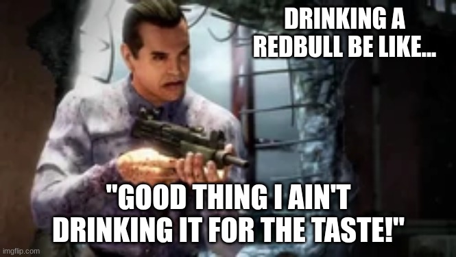 People who drink redbull ONLY for the wings | DRINKING A REDBULL BE LIKE... "GOOD THING I AIN'T DRINKING IT FOR THE TASTE!" | image tagged in mob of the dead,call of duty | made w/ Imgflip meme maker
