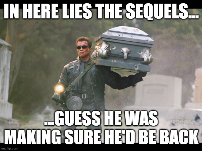 Funny Terminator Meme | IN HERE LIES THE SEQUELS... ...GUESS HE WAS MAKING SURE HE'D BE BACK | image tagged in terminator funeral | made w/ Imgflip meme maker