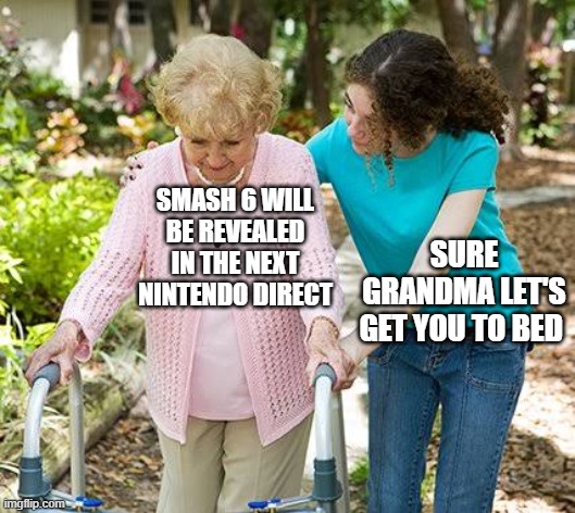 We can only hope :( | SMASH 6 WILL BE REVEALED IN THE NEXT NINTENDO DIRECT; SURE GRANDMA LET'S GET YOU TO BED | image tagged in sure grandma let's get you to bed,fun,memes,super smash bros | made w/ Imgflip meme maker