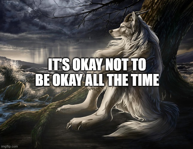 Sitting Wolf | IT'S OKAY NOT TO BE OKAY ALL THE TIME | image tagged in sitting wolf | made w/ Imgflip meme maker