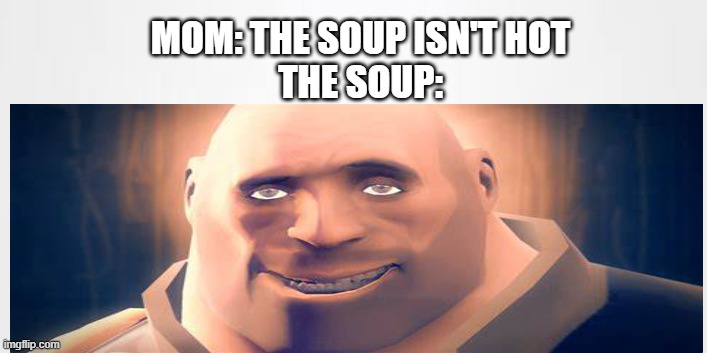 tf2 | MOM: THE SOUP ISN'T HOT
THE SOUP: | image tagged in pc gaming | made w/ Imgflip meme maker