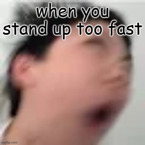 when you stand up too fast | made w/ Imgflip meme maker