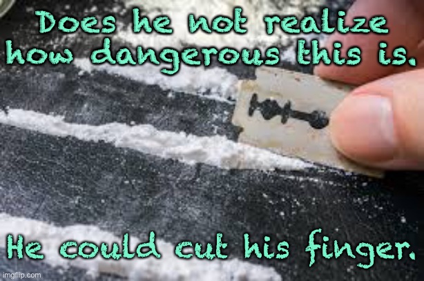 The danger of drugs | Does he not realize how dangerous this is. He could cut his finger. | image tagged in cocaine,danger of drugs,cut your finger | made w/ Imgflip meme maker